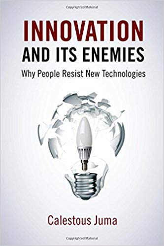 Innovation and Its Enemies: Why People Resist New Technology (Source: Calestous Juma)