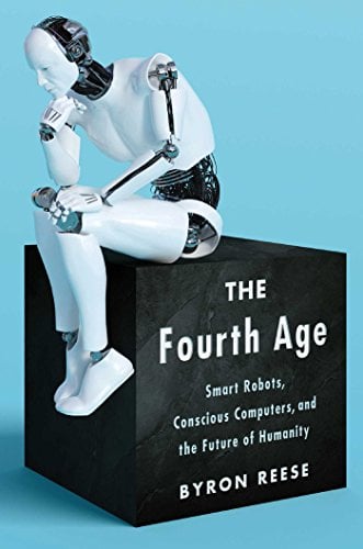 The Fourth Age: Smart Robots, Conscious Computers and the Future of Humanity (Source: Byron Reese)